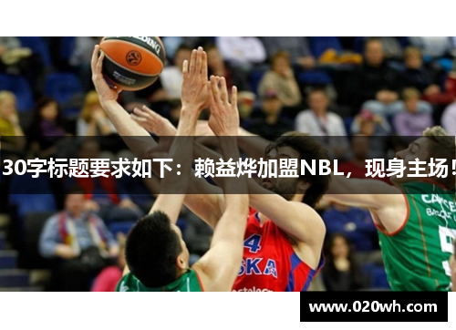 30字标题要求如下：赖益烨加盟NBL，现身主场！